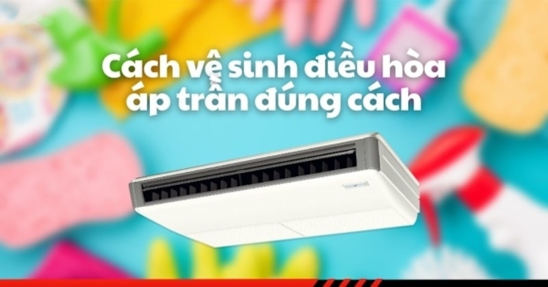 Vệ sinh máy lạnh - điều hòa áp trần đúng cách