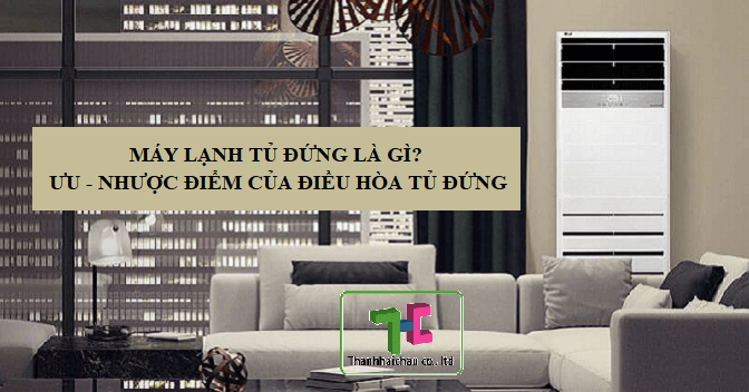 Máy lạnh tủ đứng là gì? Ưu - nhược điểm của điều hòa tủ đứng?