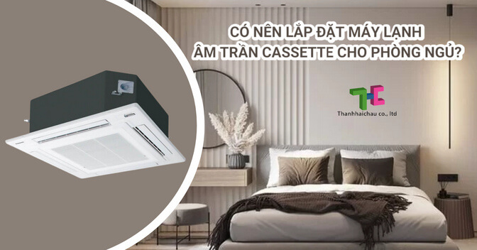 Có nên lắp đặt máy lạnh âm trần cassette cho phòng ngủ?
