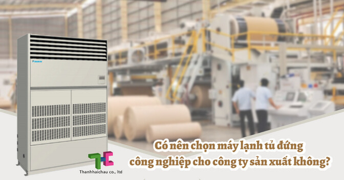 Có nên chọn máy lạnh tủ đứng công nghiệp cho công ty sản xuất không?