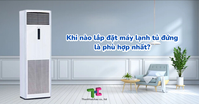 Khi nào lắp đặt máy lạnh tủ đứng là phù hợp nhất?