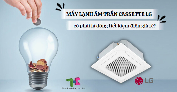 Máy lạnh âm trần cassette LG có phải là dòng tiết kiệm điện giá rẻ?