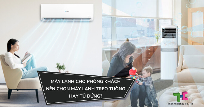 Máy lạnh cho phòng khách nên chọn máy lạnh treo tường hay tủ đứng?