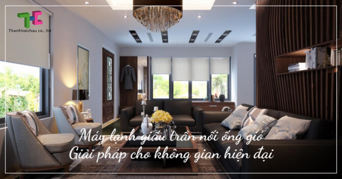 Máy lạnh giấu trần nối ống gió - giải pháp cho không gian hiện đại