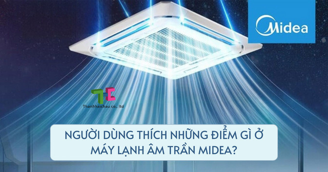Người dùng thích những điểm gì ở máy lạnh âm trần Midea?