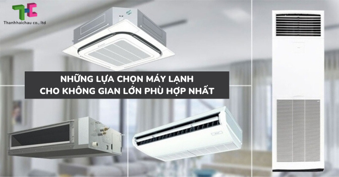 Những lựa chọn máy lạnh cho không gian lớn phù hợp nhất