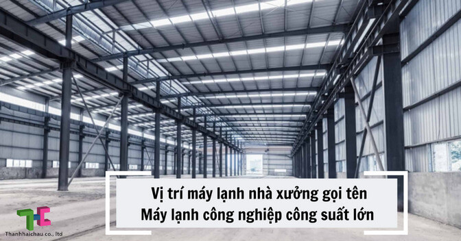 Vị trí máy lạnh nhà xưởng gọi tên máy lạnh công nghiệp công suất lớn
